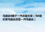 马自达6属于一汽还是长安（马6是长安马自达还是一汽马自达）