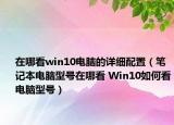 在哪看win10电脑的详细配置（笔记本电脑型号在哪看 Win10如何看电脑型号）