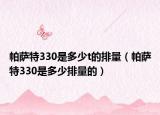 帕萨特330是多少t的排量（帕萨特330是多少排量的）
