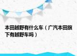 本田越野有什么车（广汽本田旗下有越野车吗）