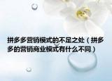 拼多多营销模式的不足之处（拼多多的营销商业模式有什么不同）