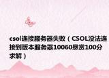 csol连接服务器失败（CSOL没法连接到版本服务器10060悬赏100分求解）