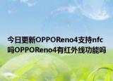 今日更新OPPOReno4支持nfc吗OPPOReno4有红外线功能吗