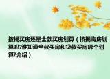 按揭买房还是全款买房划算（按揭购房划算吗?谁知道全款买房和贷款买房哪个划算?介绍）