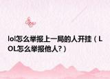 lol怎么举报上一局的人开挂（LOL怎么举报他人?）