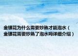 金银花为什么需要炒熟才能泡水（金银花需要炒熟了泡水吗详细介绍）