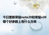 今日更新荣耀note20和荣耀v30哪个好参数上有什么升级