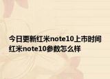 今日更新红米note10上市时间红米note10参数怎么样