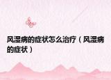 风湿病的症状怎么治疗（风湿病的症状）