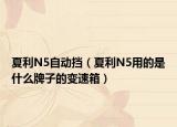 夏利N5自动挡（夏利N5用的是什么牌子的变速箱）