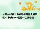 长安cs85的1.5t发动机是什么发动机?（长安cs85使用什么发动机）