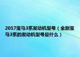 2017宝马3系发动机型号（全新宝马3系的发动机型号是什么）