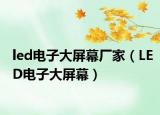 led电子大屏幕厂家（LED电子大屏幕）