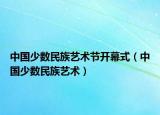 中国少数民族艺术节开幕式（中国少数民族艺术）