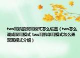 tws耳机的双耳模式怎么设置（tws怎么调成双耳模式 tws耳机单耳模式怎么弄双耳模式介绍）