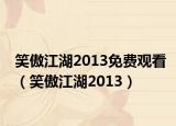 笑傲江湖2013免费观看（笑傲江湖2013）