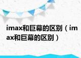 imax和巨幕的区别（imax和巨幕的区别）