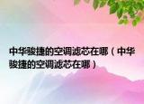 中华骏捷的空调滤芯在哪（中华骏捷的空调滤芯在哪）