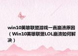 win10英雄联盟游戏一直崩溃原因（Win10英雄联盟LOL崩溃如何解决）