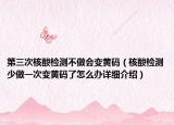 第三次核酸检测不做会变黄码（核酸检测少做一次变黄码了怎么办详细介绍）