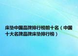 床垫中国品牌排行榜前十名（中国十大名牌品牌床垫排行榜）