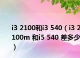 i3 2100和i3 540（i3 2100m 和i5 540 差多少）