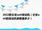 2022款长安unit发动机（长安unit的发动机参数是多少）