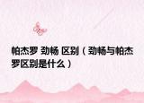 帕杰罗 劲畅 区别（劲畅与帕杰罗区别是什么）