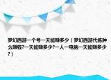 梦幻西游一个号一天能赚多少（梦幻西游代练肿么赚钱?一天能赚多少?一人一电脑一天能赚多少?）