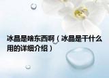 冰晶是啥东西啊（冰晶是干什么用的详细介绍）