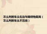 怎么判断车头右边与障碍物距离（怎么判断车头不压线）