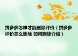 拼多多怎样才能删除评价（拼多多评价怎么删除 如何删除介绍）