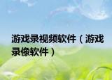 游戏录视频软件（游戏录像软件）