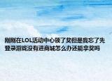 刚刚在LOL活动中心领了奖但是我忘了先登录游戏没有进商城怎么办还能拿奖吗