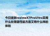 今日更新realmeX7ProUltra采用什么处理器性能方面又有什么样的体验