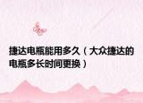 捷达电瓶能用多久（大众捷达的电瓶多长时间更换）
