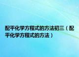 配平化学方程式的方法初三（配平化学方程式的方法）