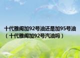 十代雅阁加92号油还是加95号油（十代雅阁加92号汽油吗）