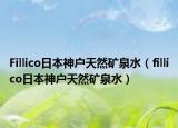 Fillico日本神户天然矿泉水（fillico日本神户天然矿泉水）