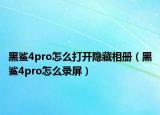 黑鲨4pro怎么打开隐藏相册（黑鲨4pro怎么录屏）