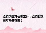 迈腾氛围灯在哪里开（迈腾的氛围灯开关在哪）