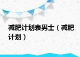 减肥计划表男士（减肥计划）