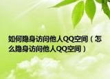 如何隐身访问他人QQ空间（怎么隐身访问他人QQ空间）