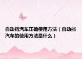 自动挡汽车正确使用方法（自动挡汽车的使用方法是什么）