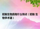 胚胎生物具有什么特点（胚胎 生物学术语）