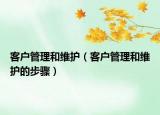 客户管理和维护（客户管理和维护的步骤）