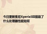 今日更新索尼Xperia5III搭载了什么处理器性能如何