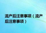 流产后注意事项（流产后注意事项）