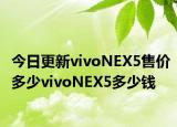 今日更新vivoNEX5售价多少vivoNEX5多少钱