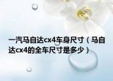 一汽马自达cx4车身尺寸（马自达cx4的全车尺寸是多少）